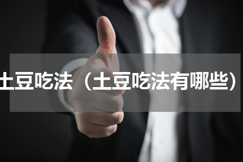 土豆吃法（土豆吃法有哪些）