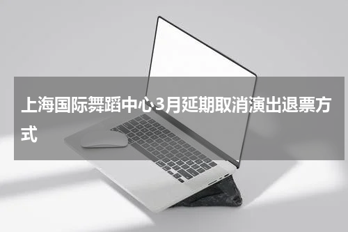 上海国际舞蹈中心3月延期取消演出退票方式