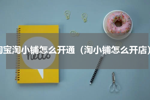淘宝淘小铺怎么开通（淘小铺怎么开店）