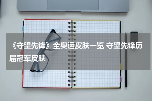 《守望先锋》全奥运皮肤一览 守望先锋历届冠军皮肤