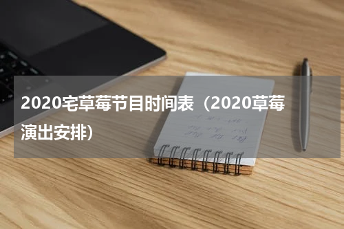 2020宅草莓节目时间表（2020草莓演出安排）