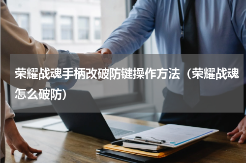 荣耀战魂手柄改破防键操作方法（荣耀战魂怎么破防）