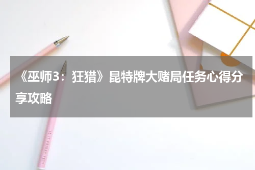 《巫师3：狂猎》昆特牌大赌局任务心得分享攻略