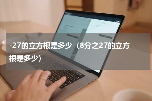 -27的立方根是多少（8分之27的立方根是多少）