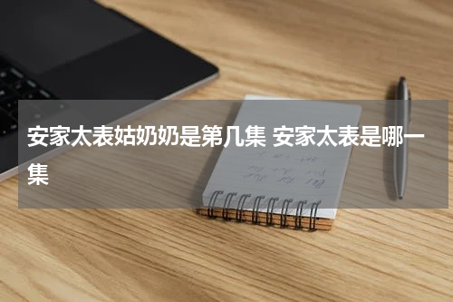 安家太表姑奶奶是第几集 安家太表是哪一集