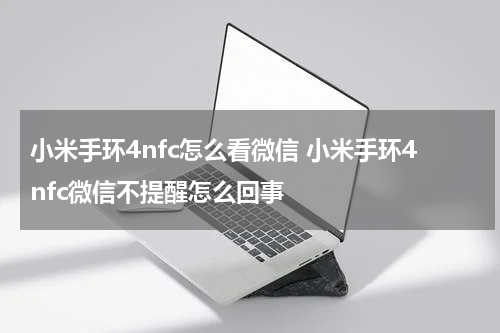 小米手环4nfc怎么看微信 小米手环4nfc微信不提醒怎么回事