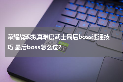 荣耀战魂拟真难度武士最后boss速通技巧 最后boss怎么过？