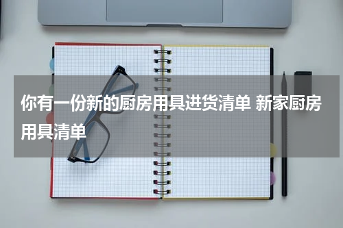 你有一份新的厨房用具进货清单 新家厨房用具清单