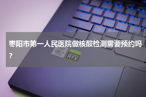枣阳市第一人民医院做核酸检测需要预约吗？