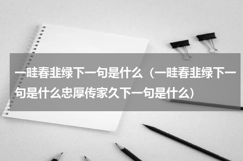 一畦春韭绿下一句是什么（一畦春韭绿下一句是什么忠厚传家久下一句是什么）