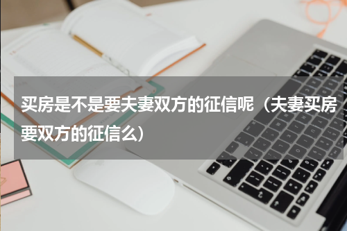买房是不是要夫妻双方的征信呢（夫妻买房要双方的征信么）