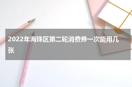 2022年海珠区第二轮消费券一次能用几张