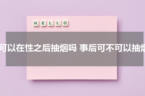 我可以在性之后抽烟吗 事后可不可以抽烟