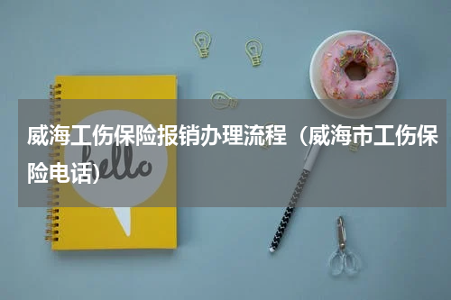 威海工伤保险报销办理流程（威海市工伤保险电话）