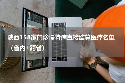 陕西158家门诊慢特病直接结算医疗名单（省内+跨省）