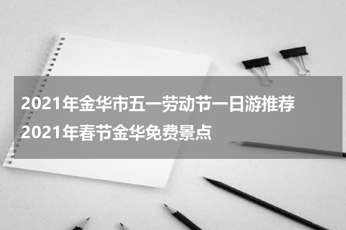 2021年金华市五一劳动节一日游推荐 2021年春节金华免费景点