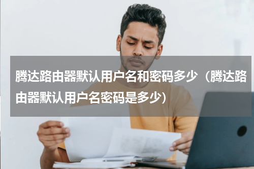 腾达路由器默认用户名和密码多少（腾达路由器默认用户名密码是多少）