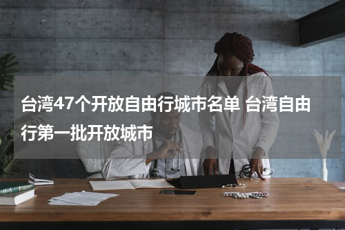 台湾47个开放自由行城市名单 台湾自由行第一批开放城市
