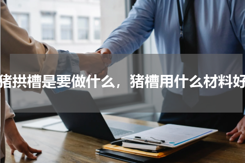 猪拱槽是要做什么，猪槽用什么材料好