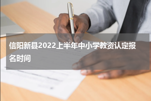 信阳新县2022上半年中小学教资认定报名时间
