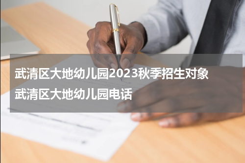 武清区大地幼儿园2023秋季招生对象 武清区大地幼儿园电话