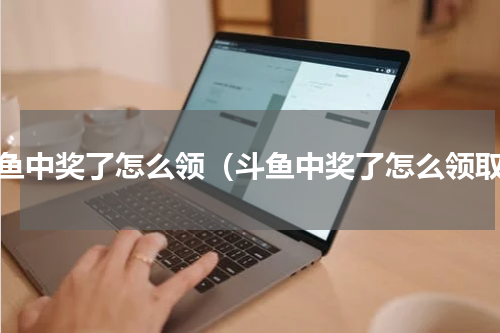 斗鱼中奖了怎么领（斗鱼中奖了怎么领取）