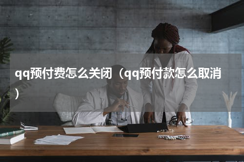 qq预付费怎么关闭（qq预付款怎么取消）