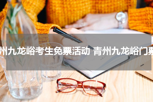 青州九龙峪考生免票活动 青州九龙峪门票