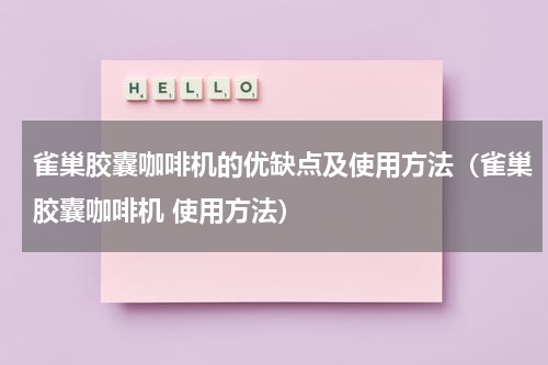 雀巢胶囊咖啡机的优缺点及使用方法（雀巢胶囊咖啡机 使用方法）