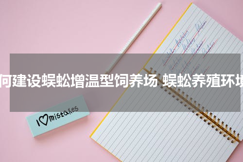 如何建设蜈蚣增温型饲养场 蜈蚣养殖环境