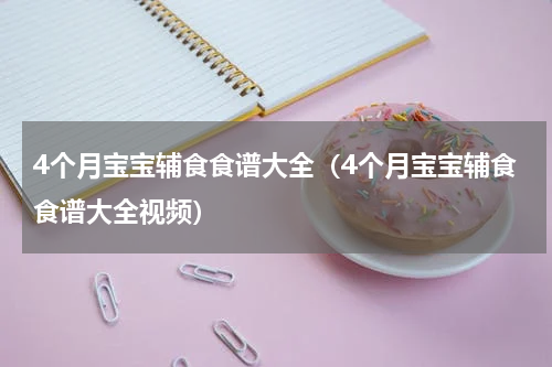 4个月宝宝辅食食谱大全（4个月宝宝辅食食谱大全视频）