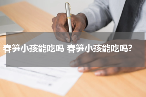 春笋小孩能吃吗 春笋小孩能吃吗?