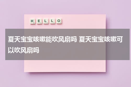 夏天宝宝咳嗽能吹风扇吗 夏天宝宝咳嗽可以吹风扇吗