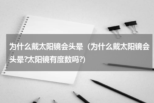 为什么戴太阳镜会头晕（为什么戴太阳镜会头晕?太阳镜有度数吗?）