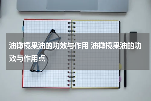 油橄榄果油的功效与作用 油橄榄果油的功效与作用点