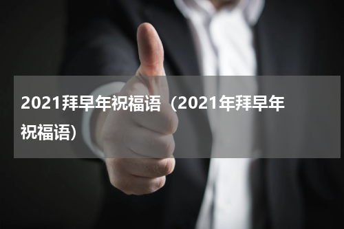 2021拜早年祝福语（2021年拜早年祝福语）