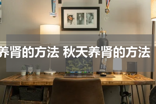 养肾的方法 秋天养肾的方法