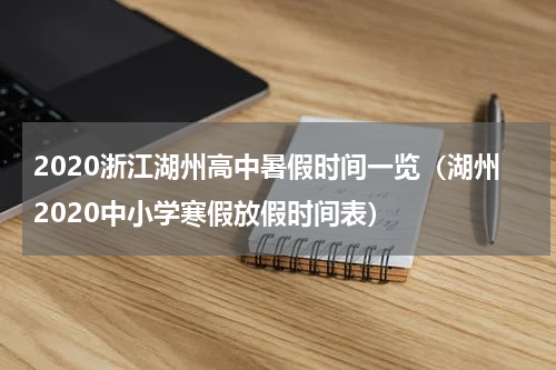 2020浙江湖州高中暑假时间一览（湖州2020中小学寒假放假时间表）