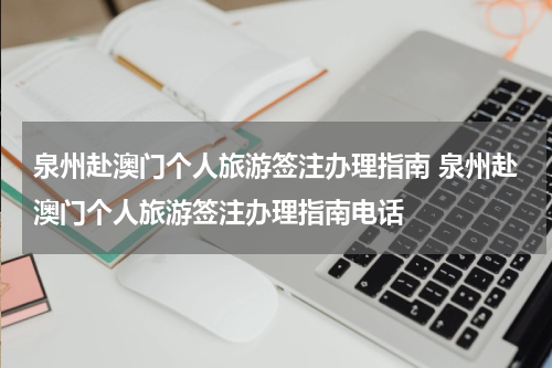 泉州赴澳门个人旅游签注办理指南 泉州赴澳门个人旅游签注办理指南电话