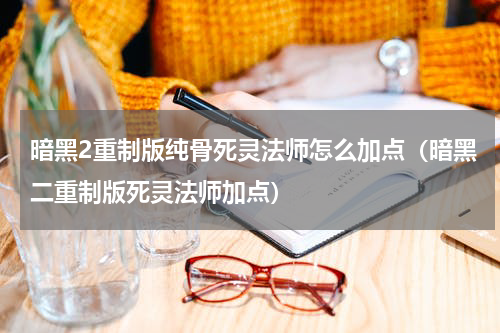 暗黑2重制版纯骨死灵法师怎么加点（暗黑二重制版死灵法师加点）