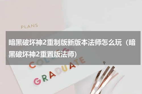 暗黑破坏神2重制版新版本法师怎么玩（暗黑破坏神2重置版法师）