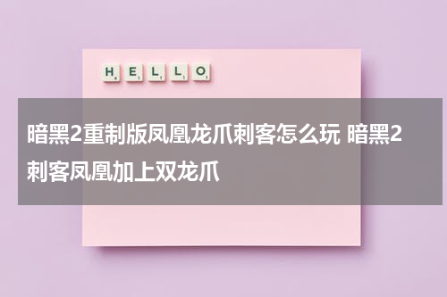 暗黑2重制版凤凰龙爪刺客怎么玩 暗黑2刺客凤凰加上双龙爪