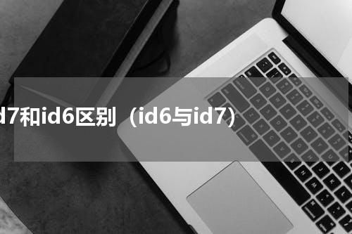 id7和id6区别（id6与id7）