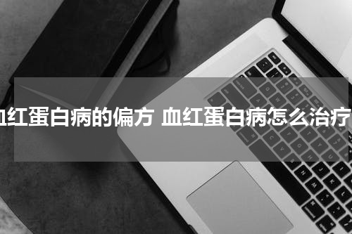 血红蛋白病的偏方 血红蛋白病怎么治疗