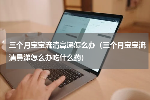 三个月宝宝流清鼻涕怎么办（三个月宝宝流清鼻涕怎么办吃什么药）