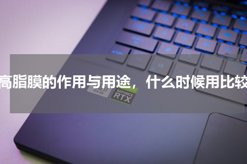 新高脂膜的作用与用途，什么时候用比较好