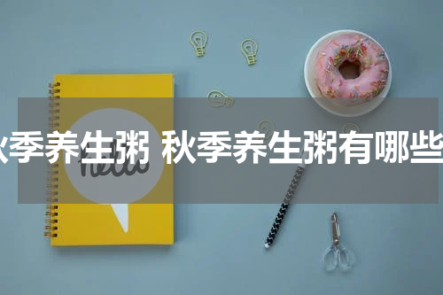 秋季养生粥 秋季养生粥有哪些