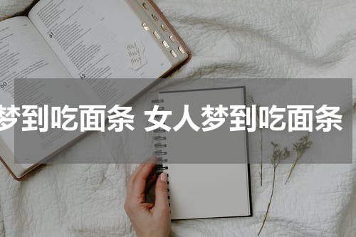 梦到吃面条 女人梦到吃面条
