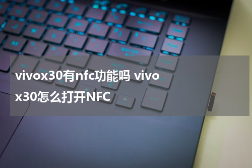 vivox30有nfc功能吗 vivox30怎么打开NFC