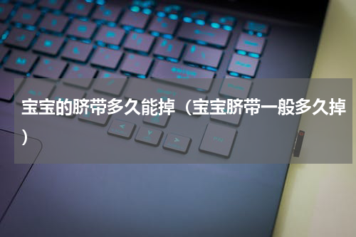 宝宝的脐带多久能掉（宝宝脐带一般多久掉）